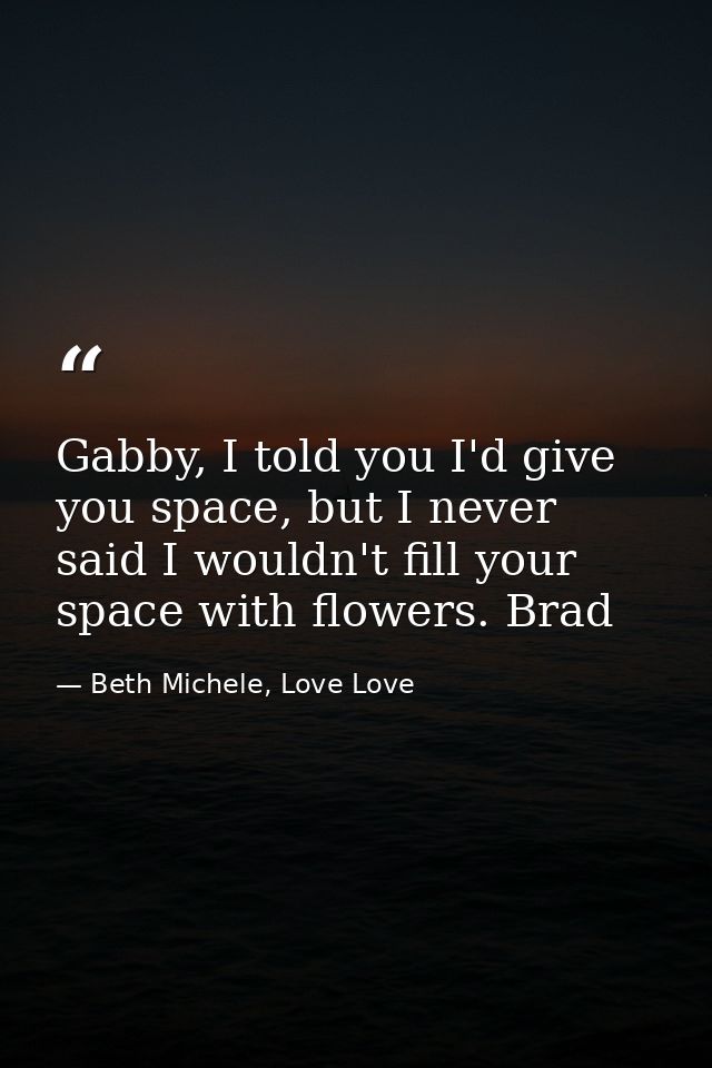 Gabby, I told you I'd give you space, but I never said I wouldn't fill your space with flowers. Brad — Beth Michele, Love Love