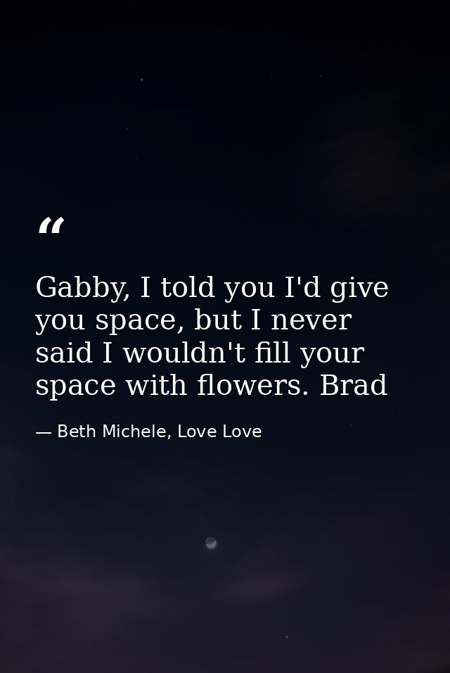 Gabby, I told you I'd give you space, but I never said I wouldn't fill your space with flowers. Brad — Beth Michele, Love Love