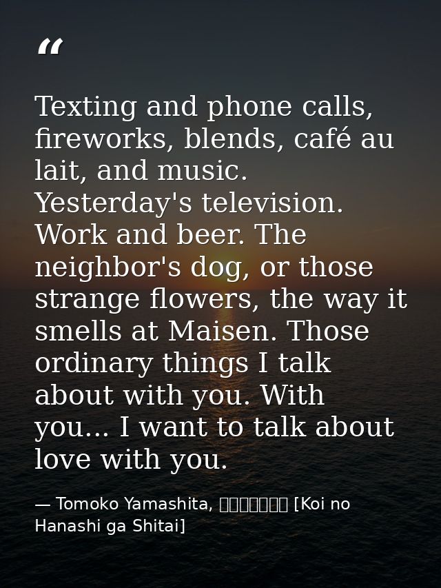 Texting and phone calls, fireworks, blends, café au lait, and music. Yesterday's television. Work and beer. The neighbor — Tomoko Yamashita, 恋の話がしたい [Koi no Hanashi ga Shitai]