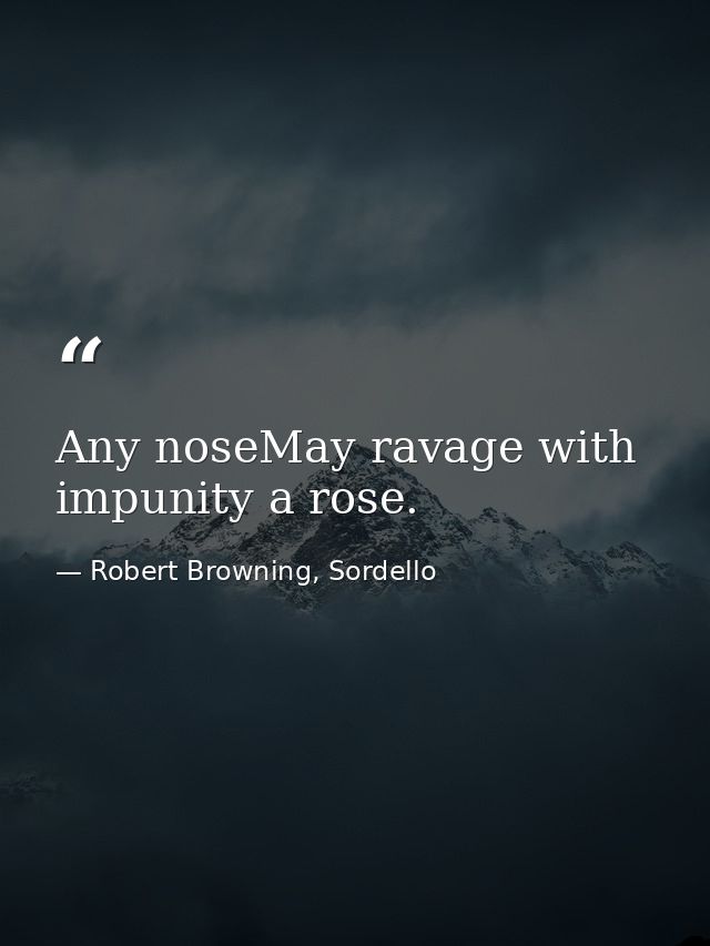 Any noseMay ravage with impunity a rose. — Robert Browning, Sordello