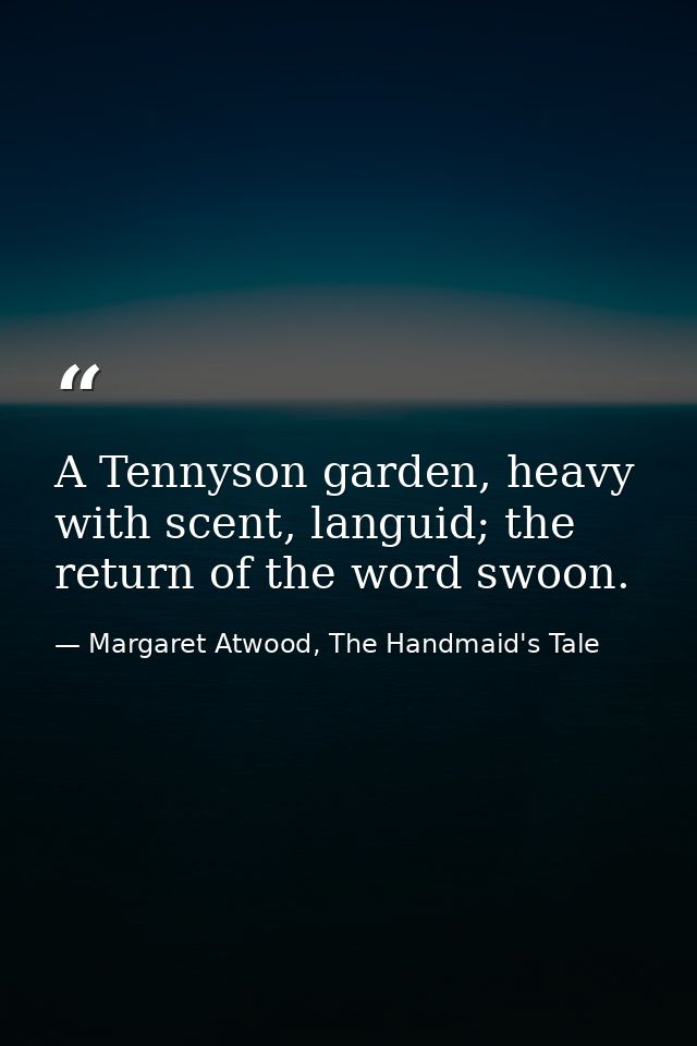 A Tennyson garden, heavy with scent, languid; the return of the word swoon. — Margaret Atwood, The Handmaid's Tale