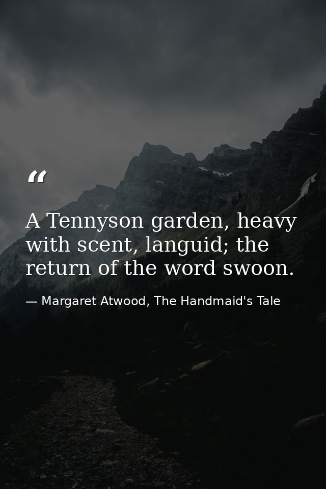 A Tennyson garden, heavy with scent, languid; the return of the word swoon. — Margaret Atwood, The Handmaid's Tale