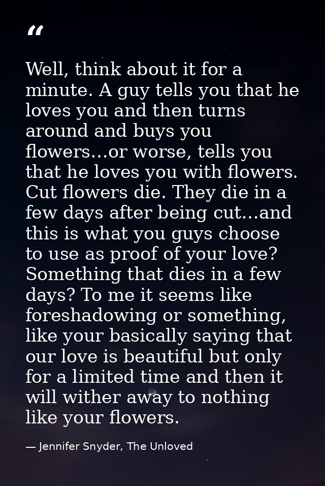 Well, think about it for a minute. A guy tells you that he loves you and then turns around and buys you flowers…or worse — Jennifer Snyder, The Unloved