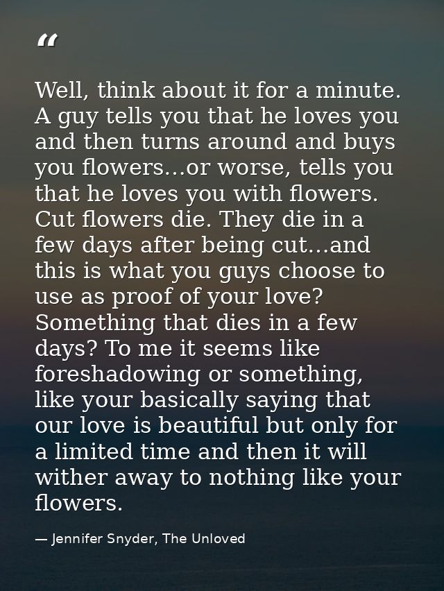 Well, think about it for a minute. A guy tells you that he loves you and then turns around and buys you flowers…or worse — Jennifer Snyder, The Unloved