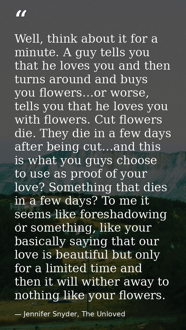 Well, think about it for a minute. A guy tells you that he loves you and then turns around and buys you flowers…or worse — Jennifer Snyder, The Unloved