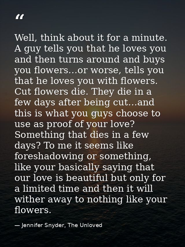 Well, think about it for a minute. A guy tells you that he loves you and then turns around and buys you flowers…or worse — Jennifer Snyder, The Unloved