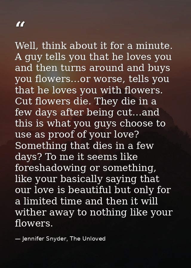 Well, think about it for a minute. A guy tells you that he loves you and then turns around and buys you flowers…or worse — Jennifer Snyder, The Unloved