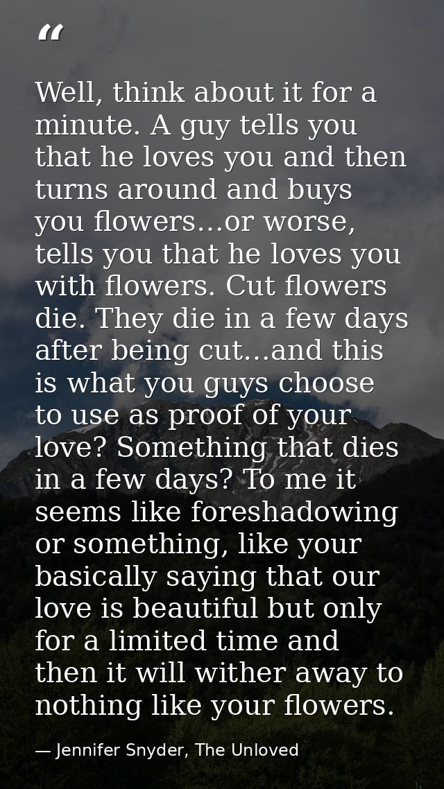 Well, think about it for a minute. A guy tells you that he loves you and then turns around and buys you flowers…or worse — Jennifer Snyder, The Unloved