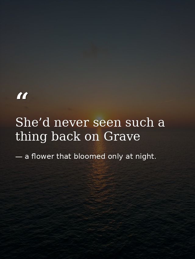 She’d never seen such a thing back on Grave — a flower that bloomed only at night.