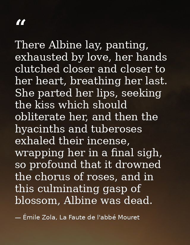 There Albine lay, panting, exhausted by love, her hands clutched closer and closer to her heart, breathing her last. She — Émile Zola, La Faute de l'abbé Mouret