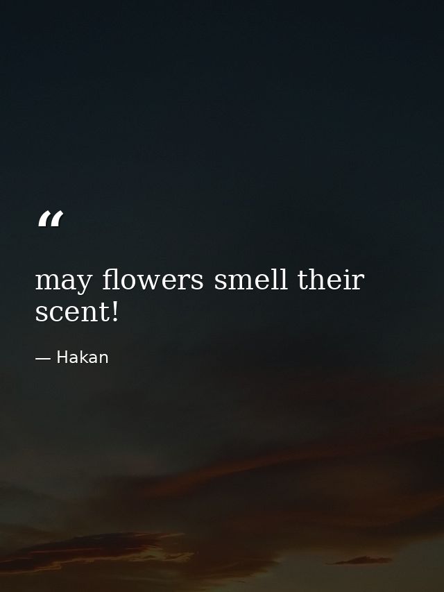 may flowers smell their scent! — Hakan