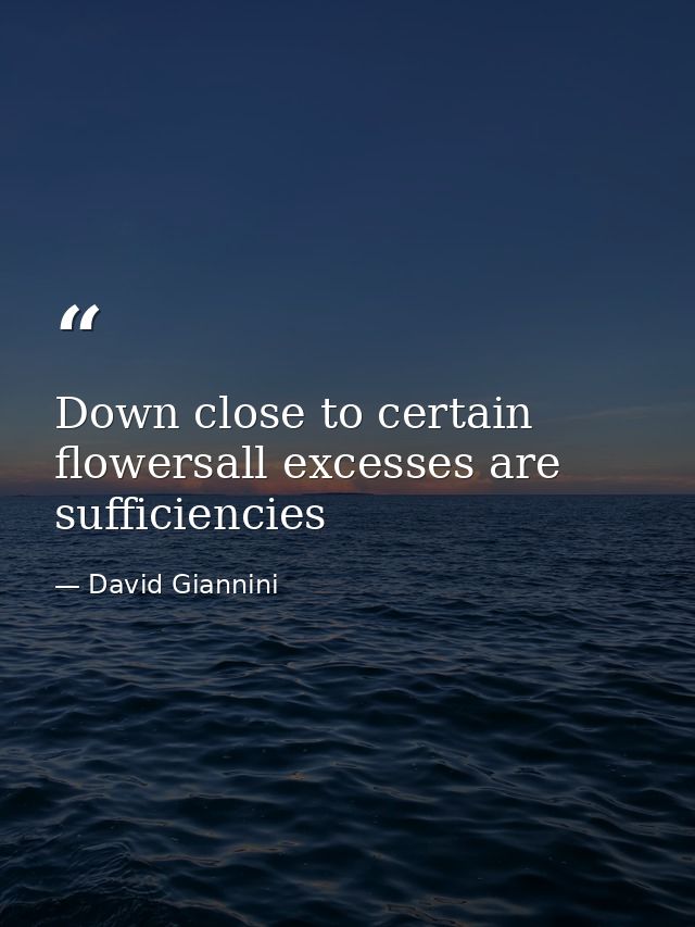 Down close to certain flowersall excesses are sufficiencies — David Giannini