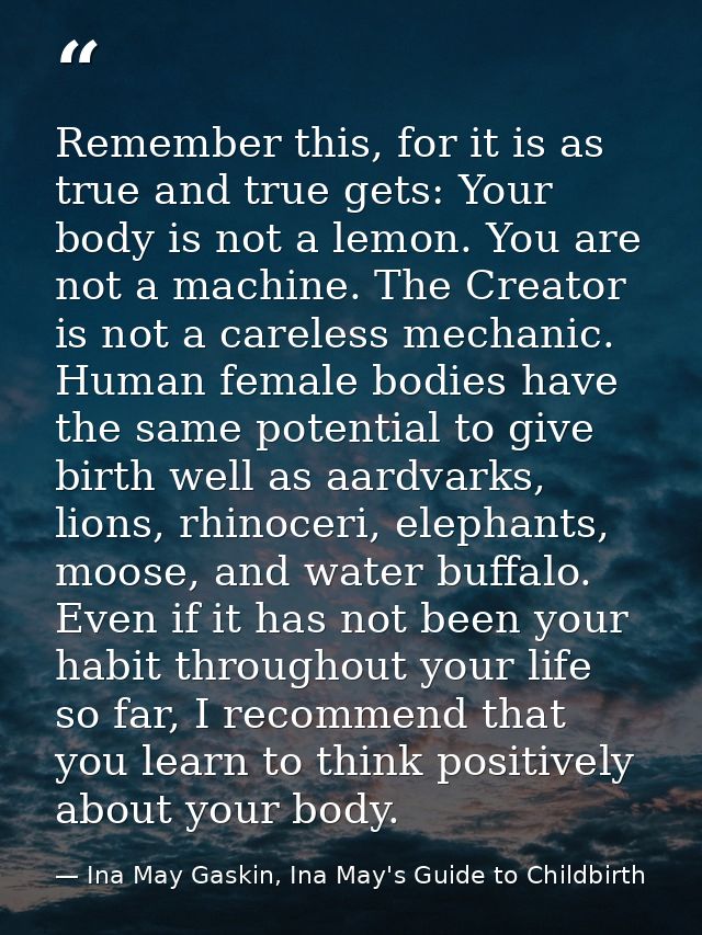 Remember this, for it is as true and true gets: Your body is not a lemon. You are not a machine. The Creator is not a ca — Ina May Gaskin, Ina May's Guide to Childbirth