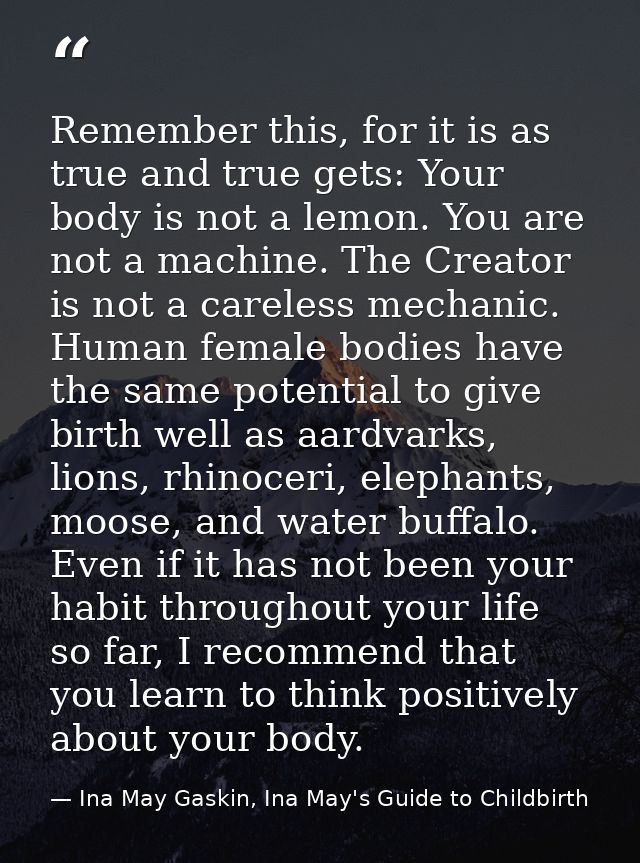 Remember this, for it is as true and true gets: Your body is not a lemon. You are not a machine. The Creator is not a ca — Ina May Gaskin, Ina May's Guide to Childbirth