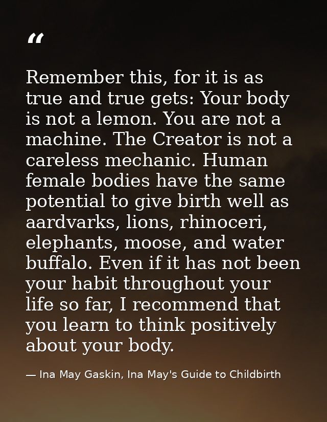 Remember this, for it is as true and true gets: Your body is not a lemon. You are not a machine. The Creator is not a ca — Ina May Gaskin, Ina May's Guide to Childbirth