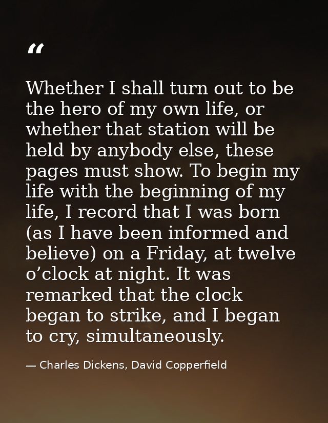 Whether I shall turn out to be the hero of my own life, or whether that station will be held by anybody else, these page — Charles Dickens, David Copperfield