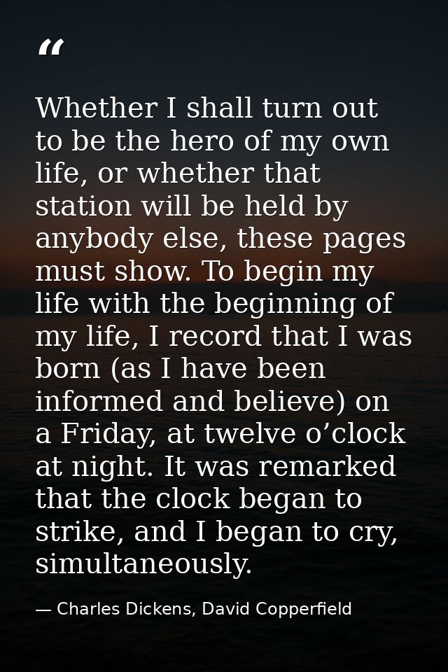 Whether I shall turn out to be the hero of my own life, or whether that station will be held by anybody else, these page — Charles Dickens, David Copperfield