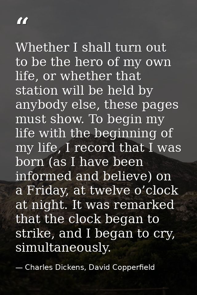 Whether I shall turn out to be the hero of my own life, or whether that station will be held by anybody else, these page — Charles Dickens, David Copperfield