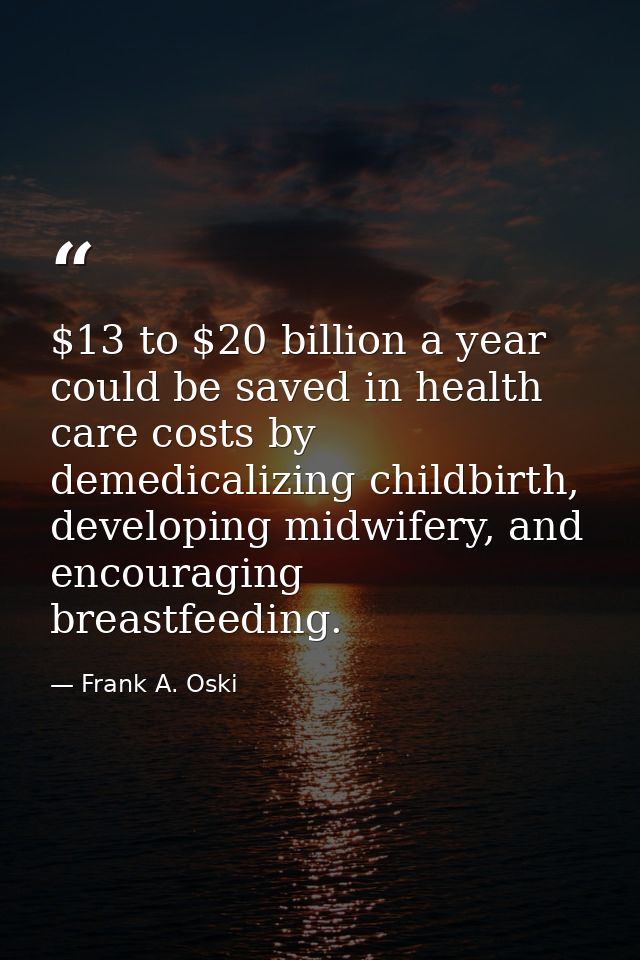 $13 to $20 billion a year could be saved in health care costs by demedicalizing childbirth, developing midwifery, and en — Frank A. Oski