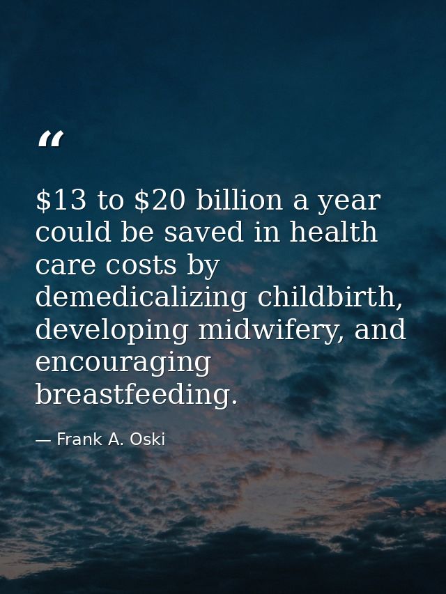 $13 to $20 billion a year could be saved in health care costs by demedicalizing childbirth, developing midwifery, and en — Frank A. Oski