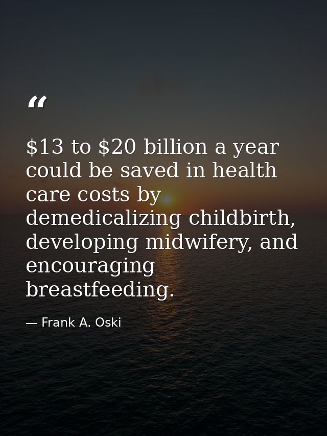 $13 to $20 billion a year could be saved in health care costs by demedicalizing childbirth, developing midwifery, and en — Frank A. Oski