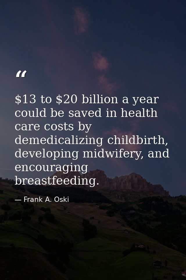 $13 to $20 billion a year could be saved in health care costs by demedicalizing childbirth, developing midwifery, and en — Frank A. Oski