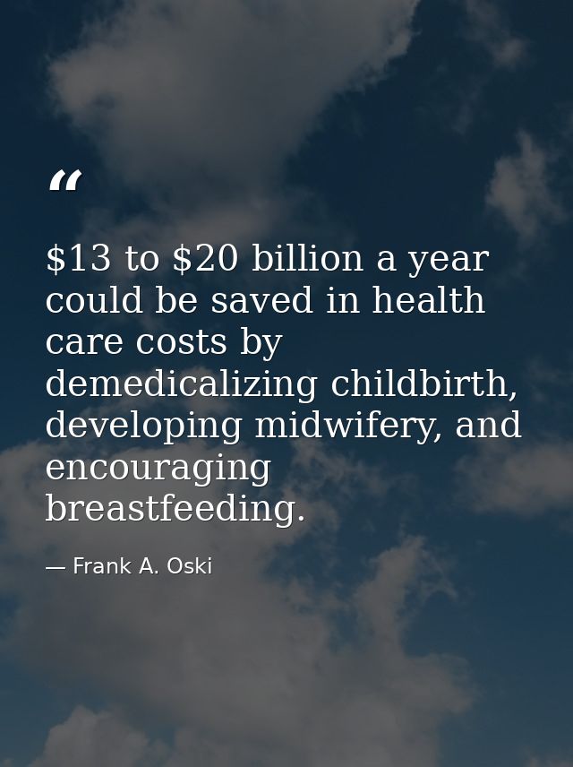 $13 to $20 billion a year could be saved in health care costs by demedicalizing childbirth, developing midwifery, and en — Frank A. Oski