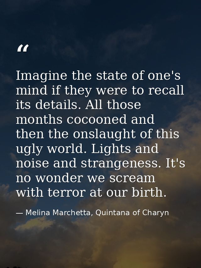 Imagine the state of one's mind if they were to recall its details. All those months cocooned and then the onslaught of  — Melina Marchetta, Quintana of Charyn