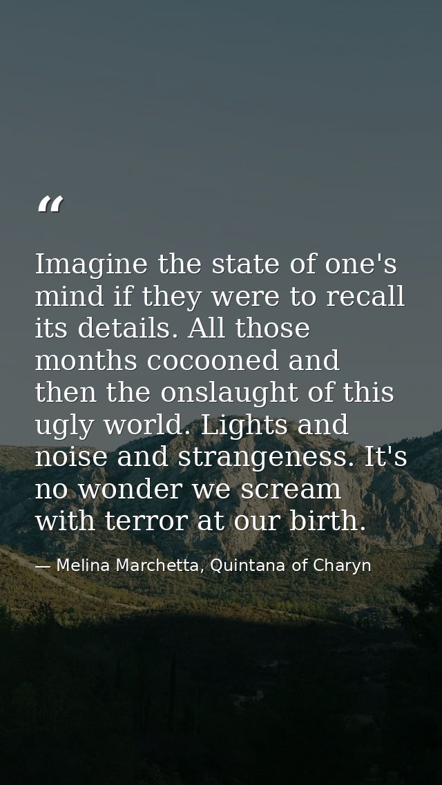 Imagine the state of one's mind if they were to recall its details. All those months cocooned and then the onslaught of  — Melina Marchetta, Quintana of Charyn
