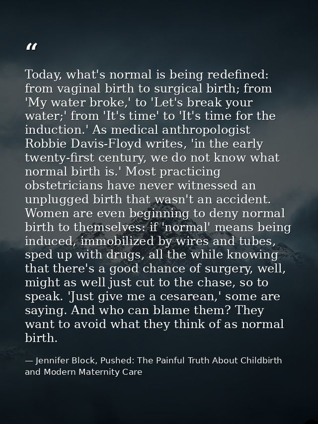 Today, what's normal is being redefined: from vaginal birth to surgical birth; from 'My water broke,' to 'Let's break yo — Jennifer Block, Pushed: The Painful Truth About Childbirth and Modern Maternity Care