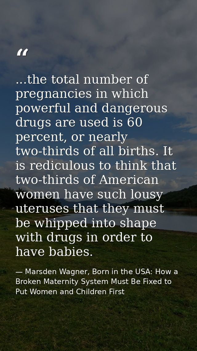 ...the total number of pregnancies in which powerful and dangerous drugs are used is 60 percent, or nearly two-thirds of — Marsden Wagner, Born in the USA: How a Broken Maternity System Must Be Fixed to Put Women and Children First