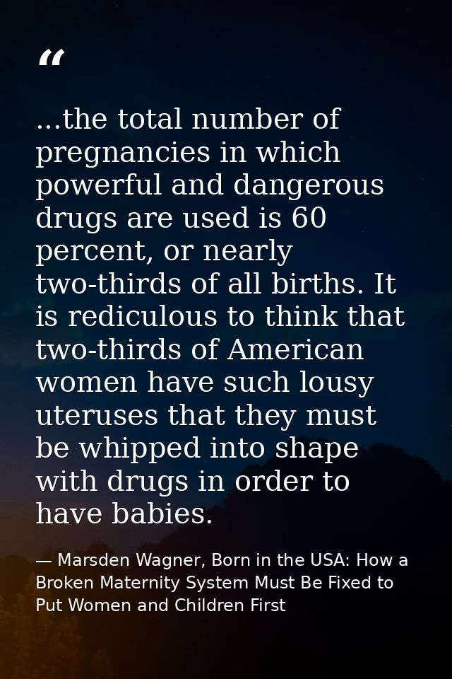 ...the total number of pregnancies in which powerful and dangerous drugs are used is 60 percent, or nearly two-thirds of — Marsden Wagner, Born in the USA: How a Broken Maternity System Must Be Fixed to Put Women and Children First