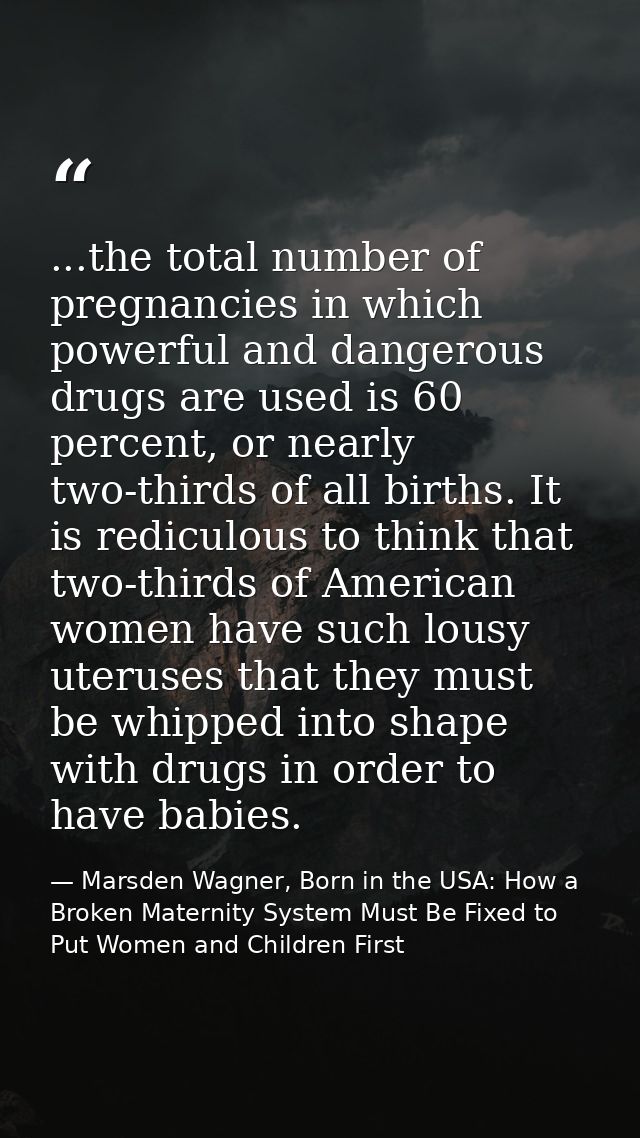...the total number of pregnancies in which powerful and dangerous drugs are used is 60 percent, or nearly two-thirds of — Marsden Wagner, Born in the USA: How a Broken Maternity System Must Be Fixed to Put Women and Children First