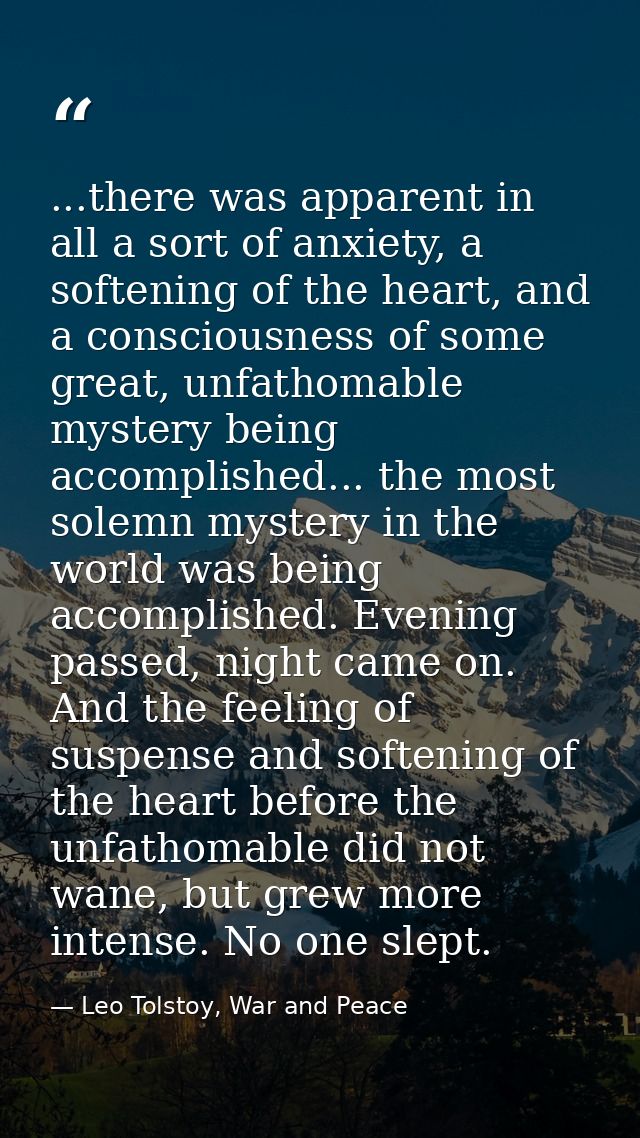 ...there was apparent in all a sort of anxiety, a softening of the heart, and a consciousness of some great, unfathomabl — Leo Tolstoy, War and Peace