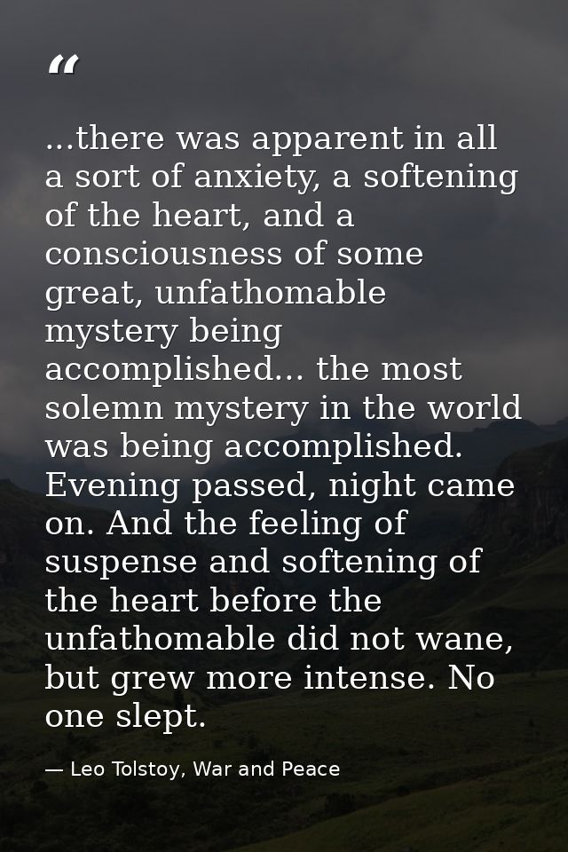 ...there was apparent in all a sort of anxiety, a softening of the heart, and a consciousness of some great, unfathomabl — Leo Tolstoy, War and Peace