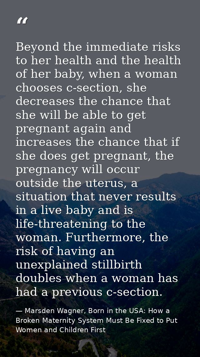 Beyond the immediate risks to her health and the health of her baby, when a woman chooses c-section, she decreases the c — Marsden Wagner, Born in the USA: How a Broken Maternity System Must Be Fixed to Put Women and Children First