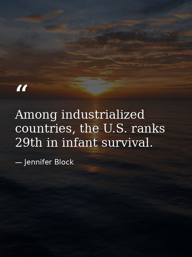 Among industrialized countries, the U.S. ranks 29th in infant survival. — Jennifer Block