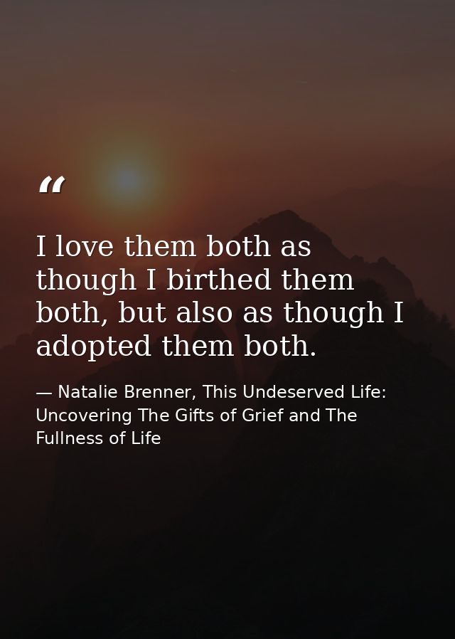 I love them both as though I birthed them both, but also as though I adopted them both. — Natalie Brenner, This Undeserved Life: Uncovering The Gifts of Grief and The Fullness of Life