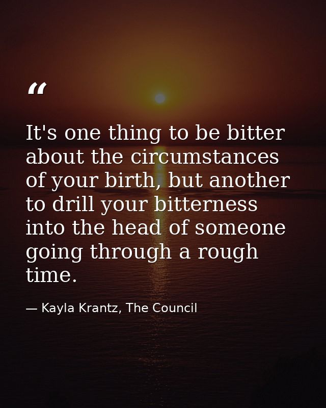 It's one thing to be bitter about the circumstances of your birth, but another to drill your bitterness into the head of — Kayla Krantz, The Council