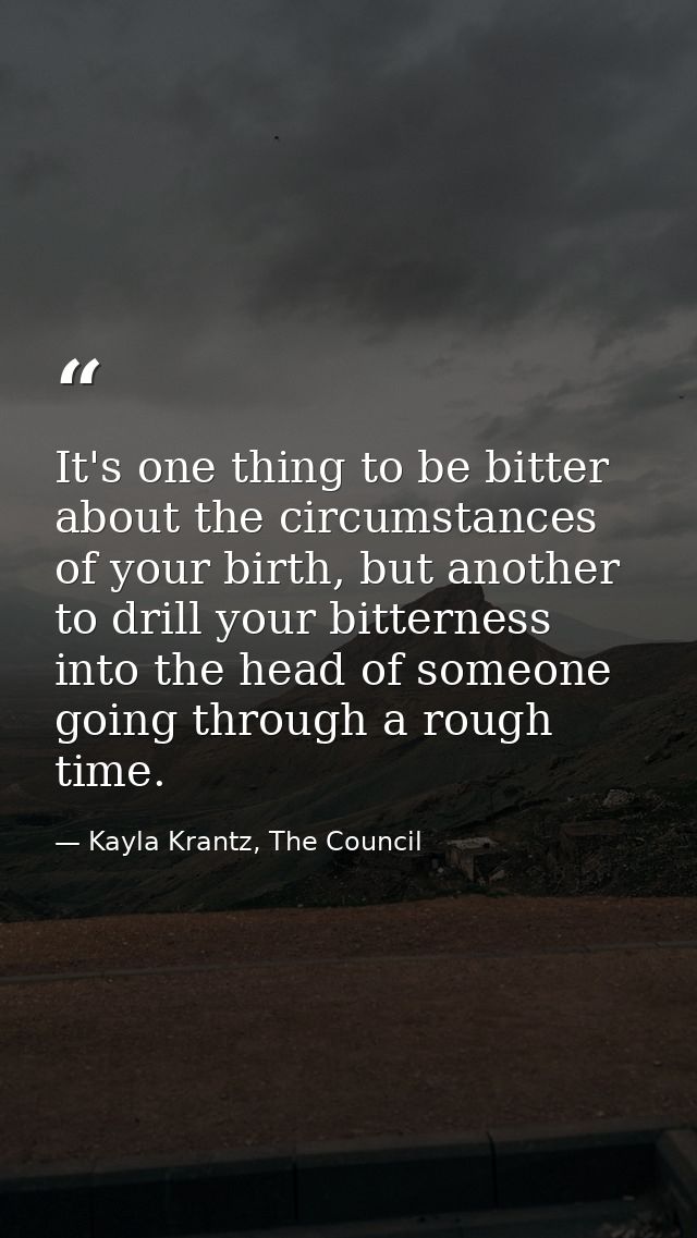 It's one thing to be bitter about the circumstances of your birth, but another to drill your bitterness into the head of — Kayla Krantz, The Council