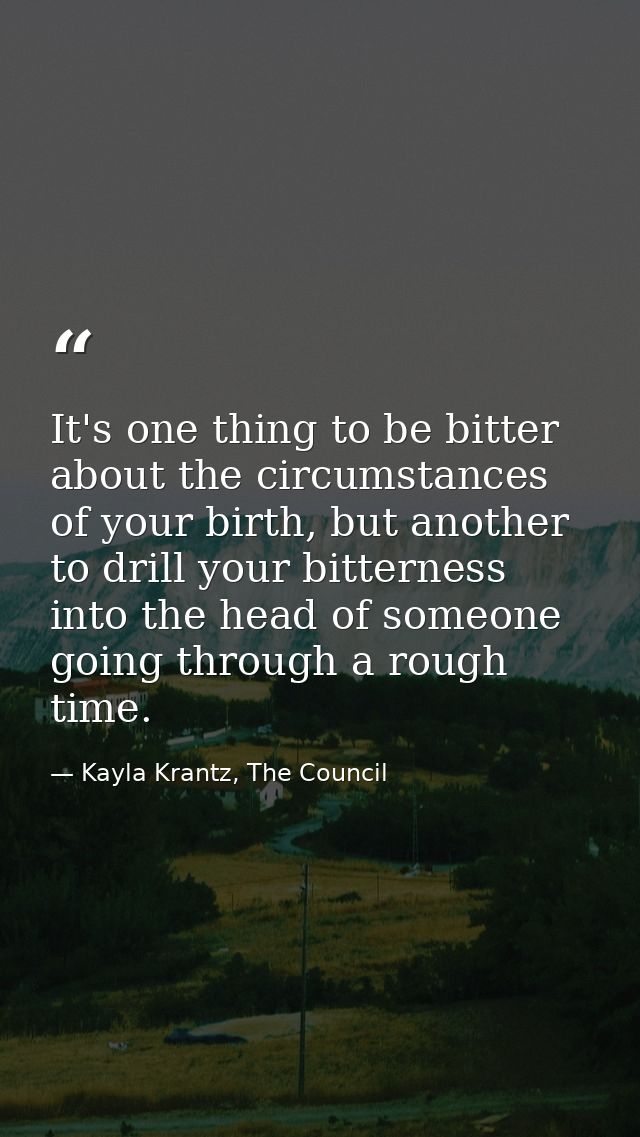 It's one thing to be bitter about the circumstances of your birth, but another to drill your bitterness into the head of — Kayla Krantz, The Council
