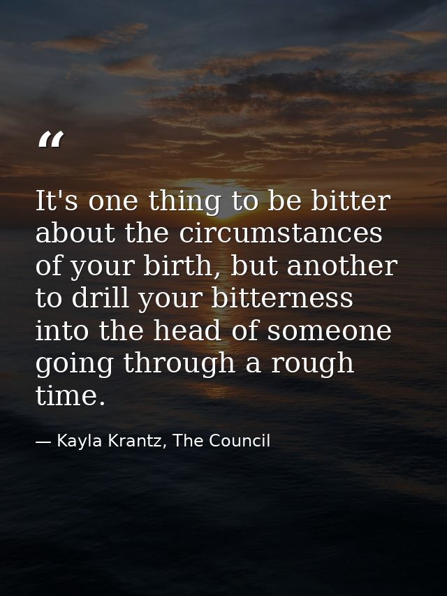 It's one thing to be bitter about the circumstances of your birth, but another to drill your bitterness into the head of — Kayla Krantz, The Council