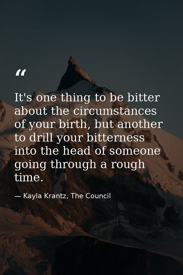 It's one thing to be bitter about the circumstances of your birth, but another to drill your bitterness into the head of — Kayla Krantz, The Council