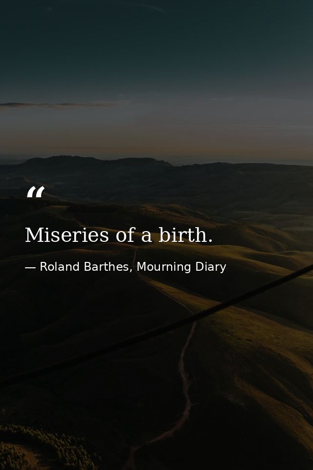 Miseries of a birth. — Roland Barthes, Mourning Diary
