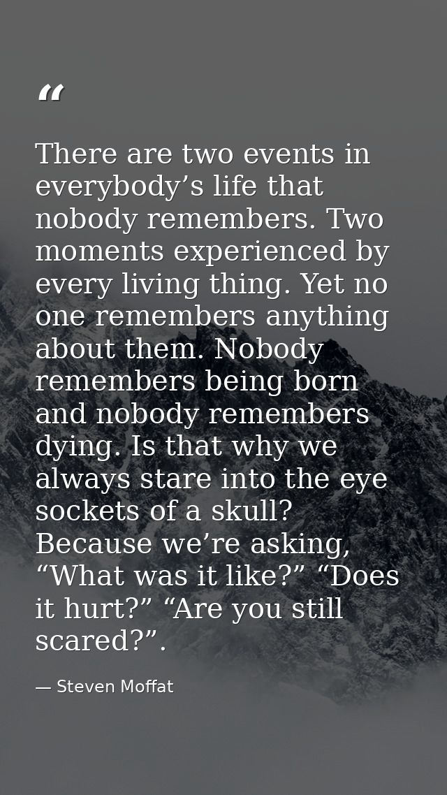 There are two events in everybody’s life that nobody remembers. Two moments experienced by every living thing. Yet no on — Steven Moffat