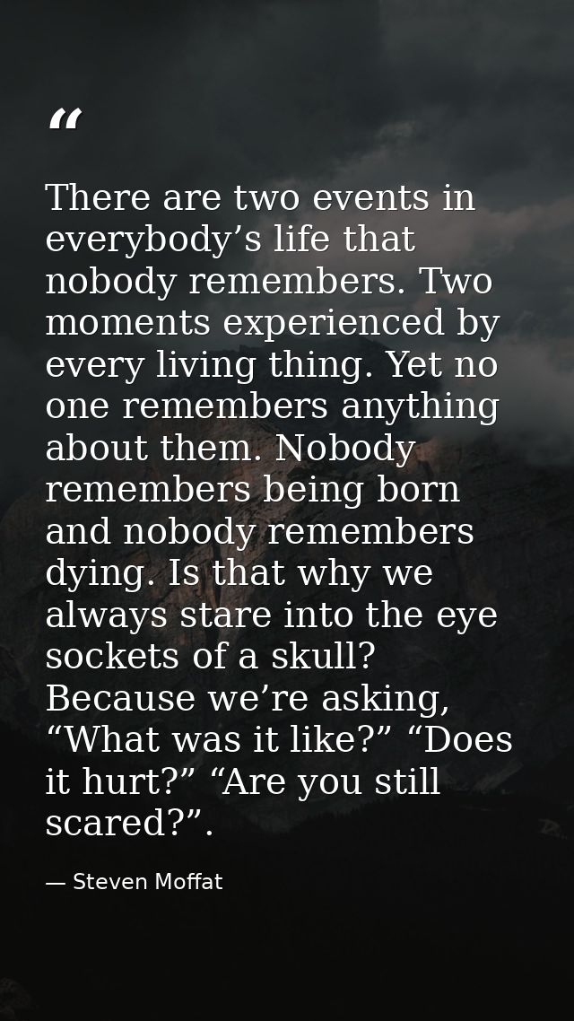 There are two events in everybody’s life that nobody remembers. Two moments experienced by every living thing. Yet no on — Steven Moffat