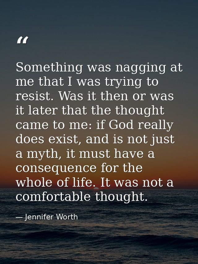 Something was nagging at me that I was trying to resist. Was it then or was it later that the thought came to me: if God — Jennifer Worth