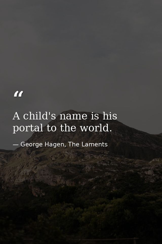 A child's name is his portal to the world. — George Hagen, The Laments