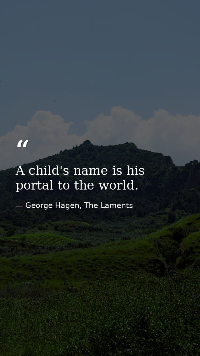 A child's name is his portal to the world. — George Hagen, The Laments