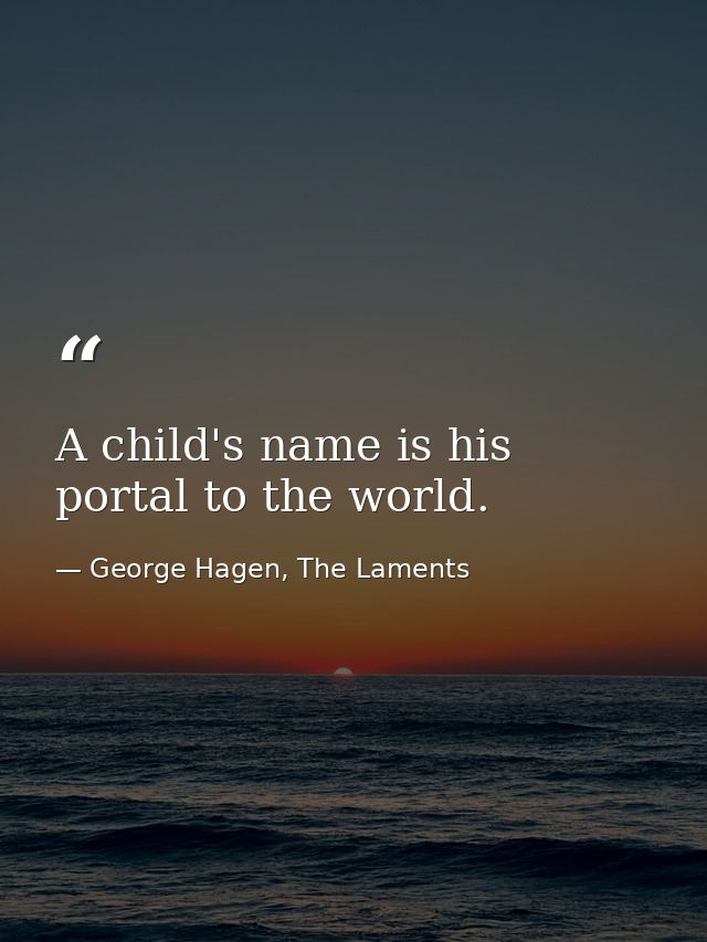 A child's name is his portal to the world. — George Hagen, The Laments